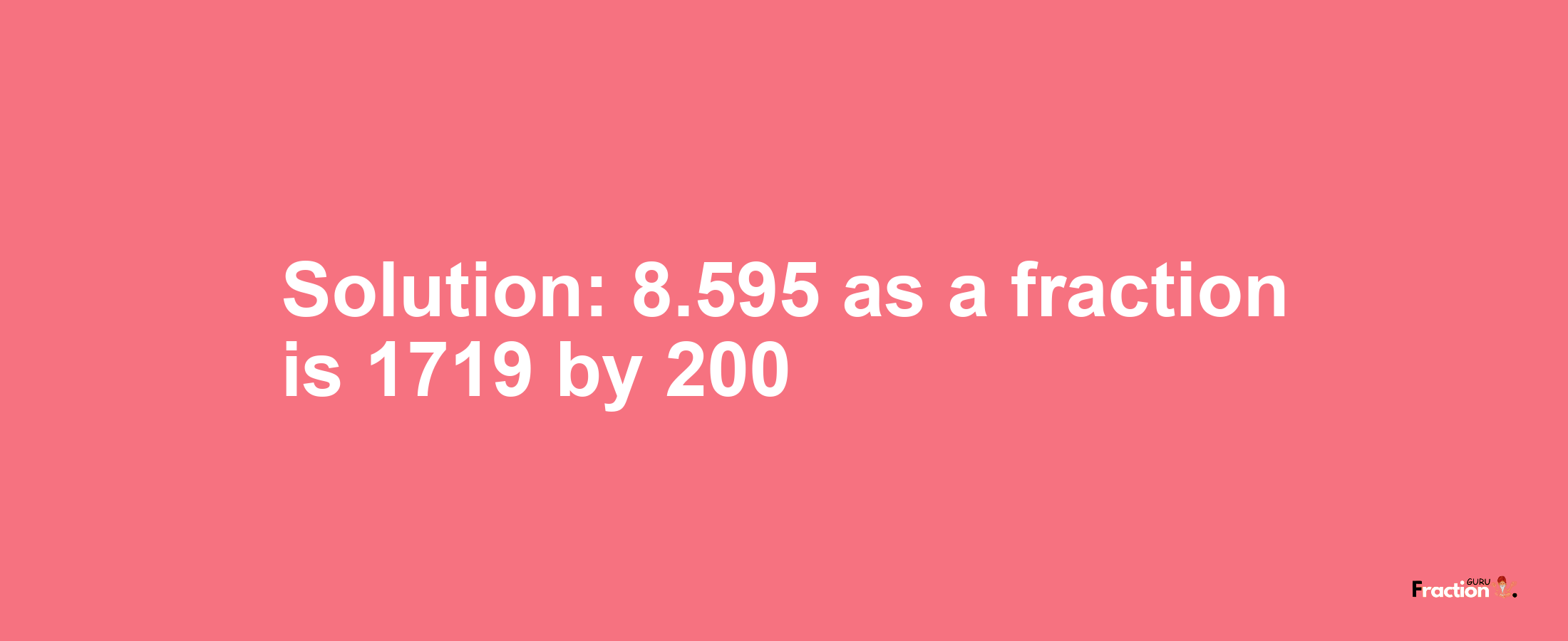 Solution:8.595 as a fraction is 1719/200